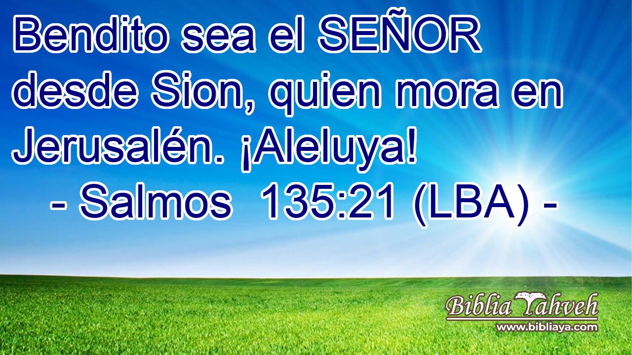 Bendito sea el SEÑOR desde Sion, quien mora en Jerusalén. ¡Aleluya!