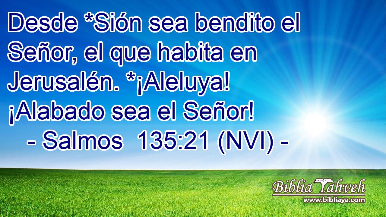  Desde *Sión sea bendito el Señor, el que habita en Jerusalén. *¡Aleluya! ¡Alabado sea el Señor! 