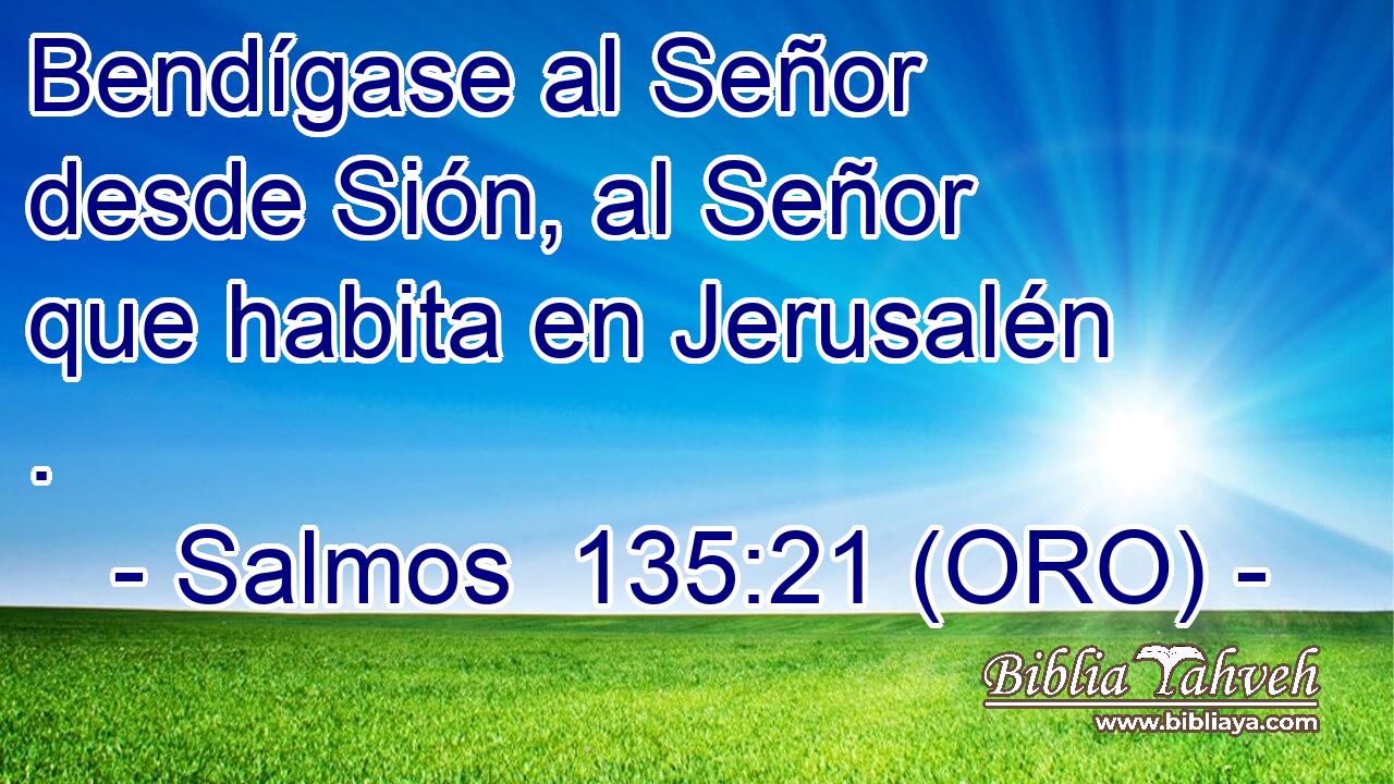  Bendígase al Señor desde Sión, al Señor que habita en Jerusalén . 