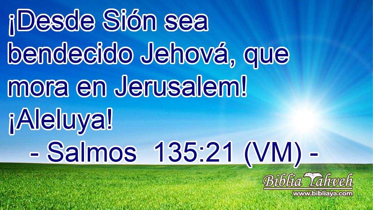  ¡Desde Sión sea bendecido Jehová, que mora en Jerusalem! ¡Aleluya! 
