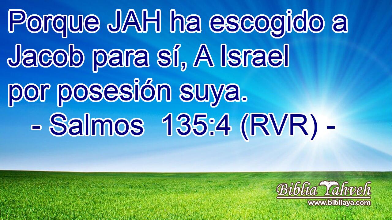Porque JAH ha escogido a Jacob para sí, A Israel por posesión suya.