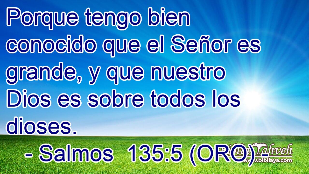  Porque tengo bien conocido que el Señor es grande, y que nuestro Dios es sobre todos los dioses. 