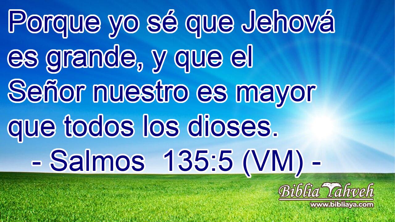  Porque yo sé que Jehová es grande, y que el Señor nuestro es mayor que todos los dioses. 
