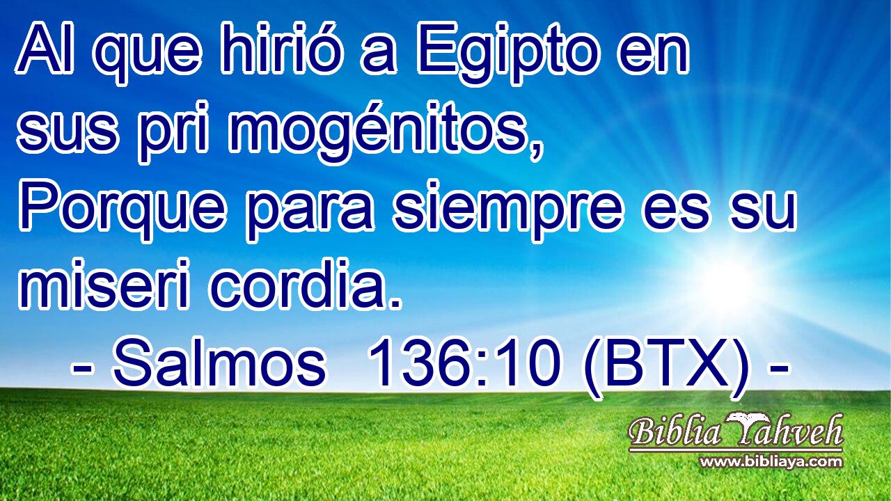 Al que hirió a Egipto en sus pri mogénitos, Porque para siempre es su miseri cordia.