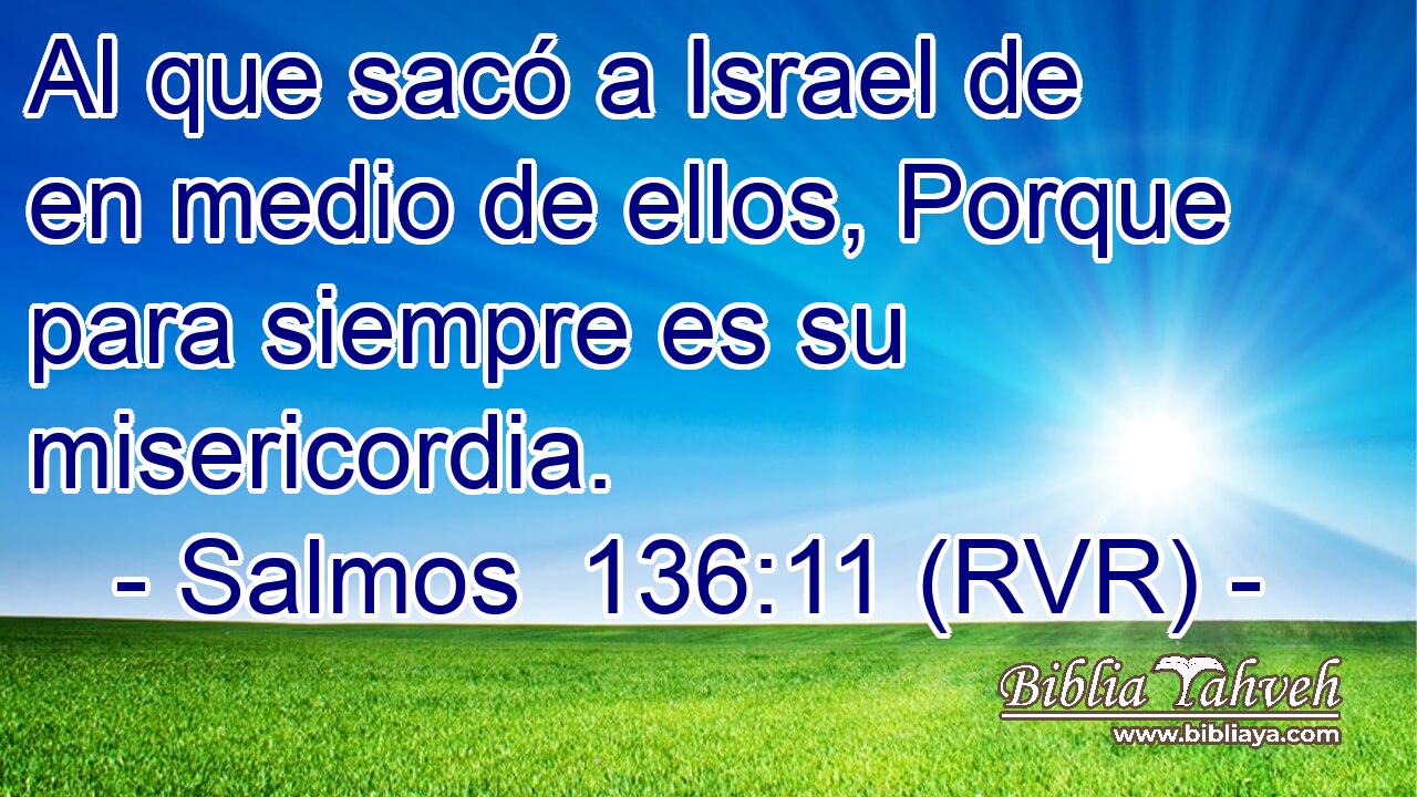 Al que sacó a Israel de en medio de ellos, Porque para siempre es su misericordia.