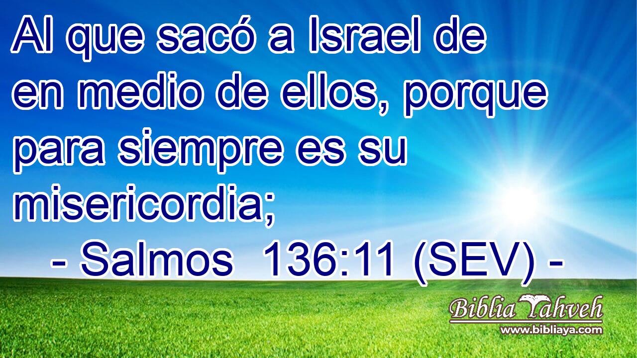 Al que sacó a Israel de en medio de ellos, porque para siempre es su misericordia;