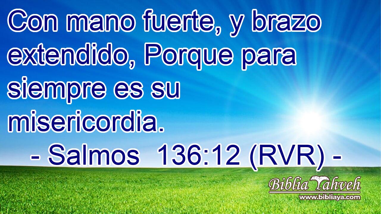 Con mano fuerte, y brazo extendido, Porque para siempre es su misericordia.