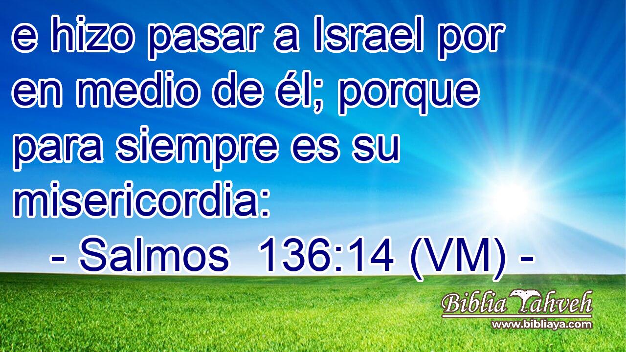  e hizo pasar a Israel por en medio de él; porque para siempre es su misericordia: 