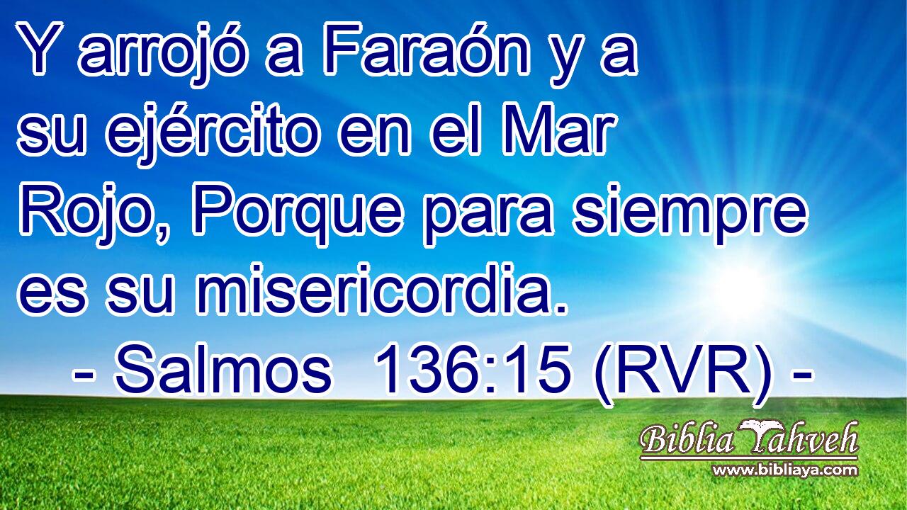 Y arrojó a Faraón y a su ejército en el Mar Rojo, Porque para siempre es su misericordia.