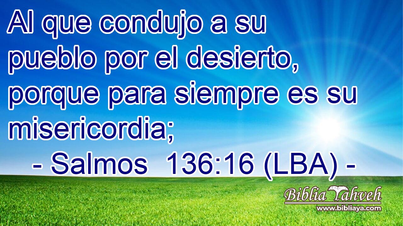 Al que condujo a su pueblo por el desierto, porque para siempre es su misericordia;