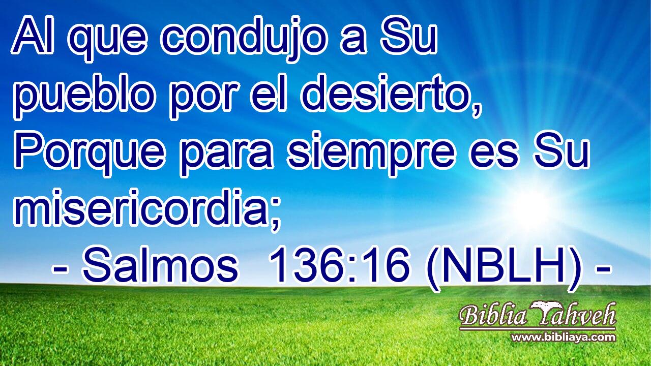  Al que condujo a Su pueblo por el desierto, Porque para siempre es Su misericordia; 