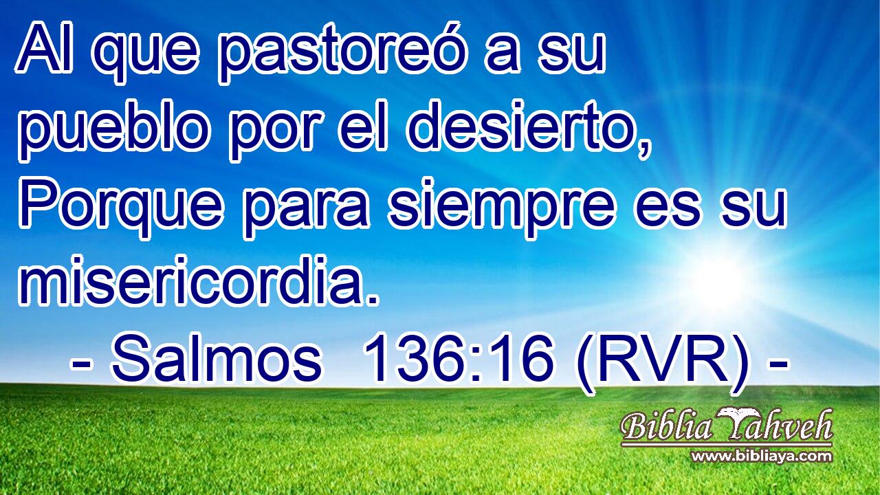 Al que pastoreó a su pueblo por el desierto, Porque para siempre es su misericordia.