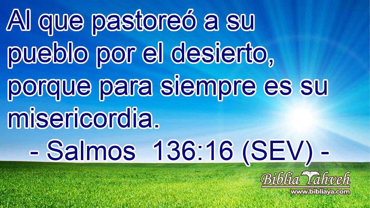 Al que pastoreó a su pueblo por el desierto, porque para siempre es su misericordia.