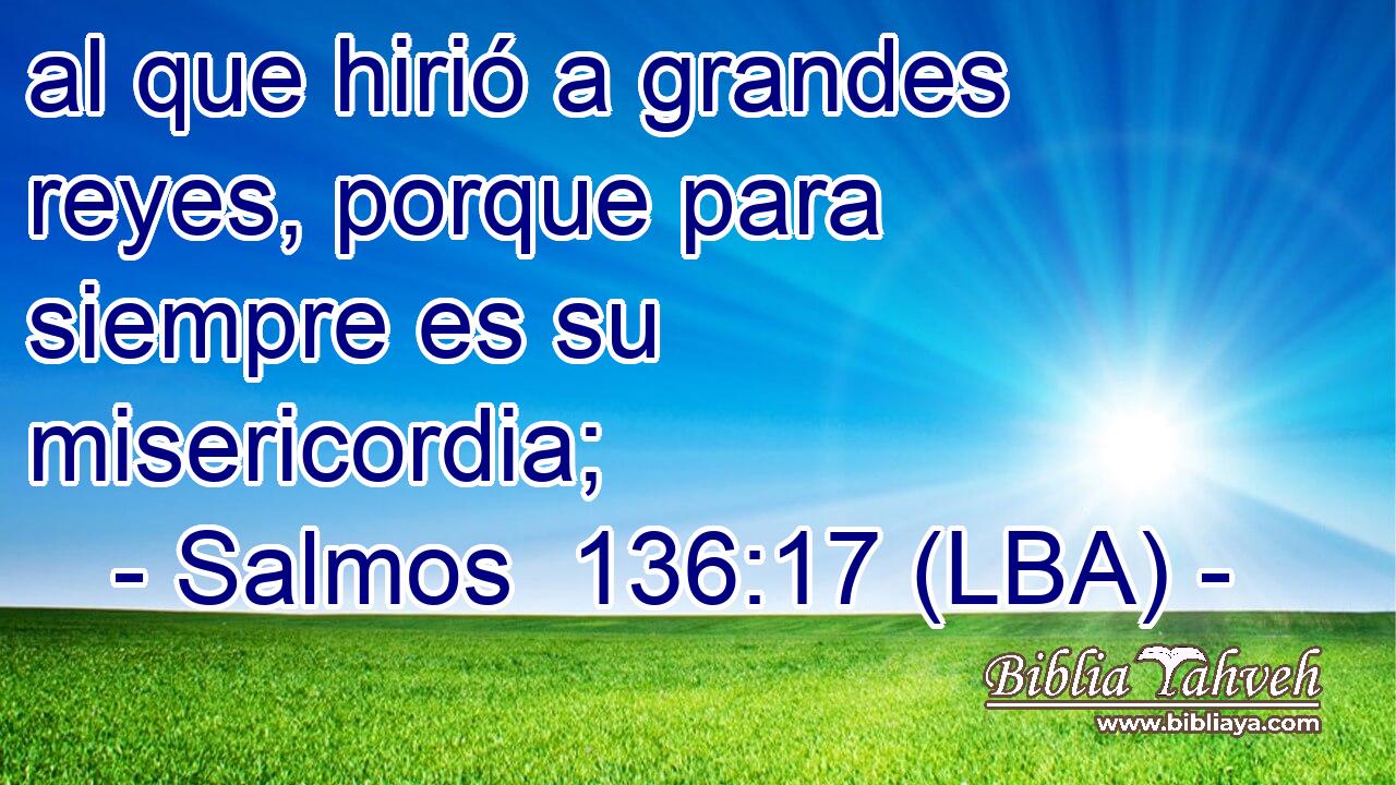 al que hirió a grandes reyes, porque para siempre es su misericordia;