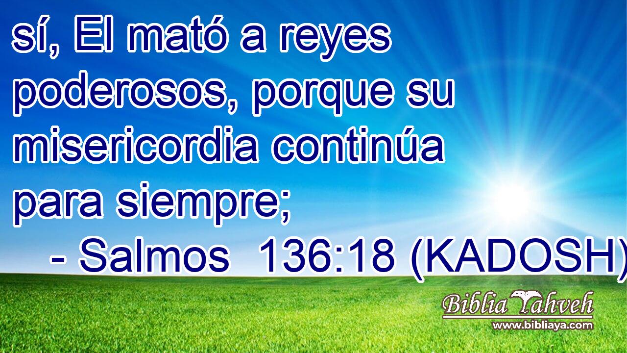  sí, El mató a reyes poderosos, porque su misericordia continúa para siempre; 