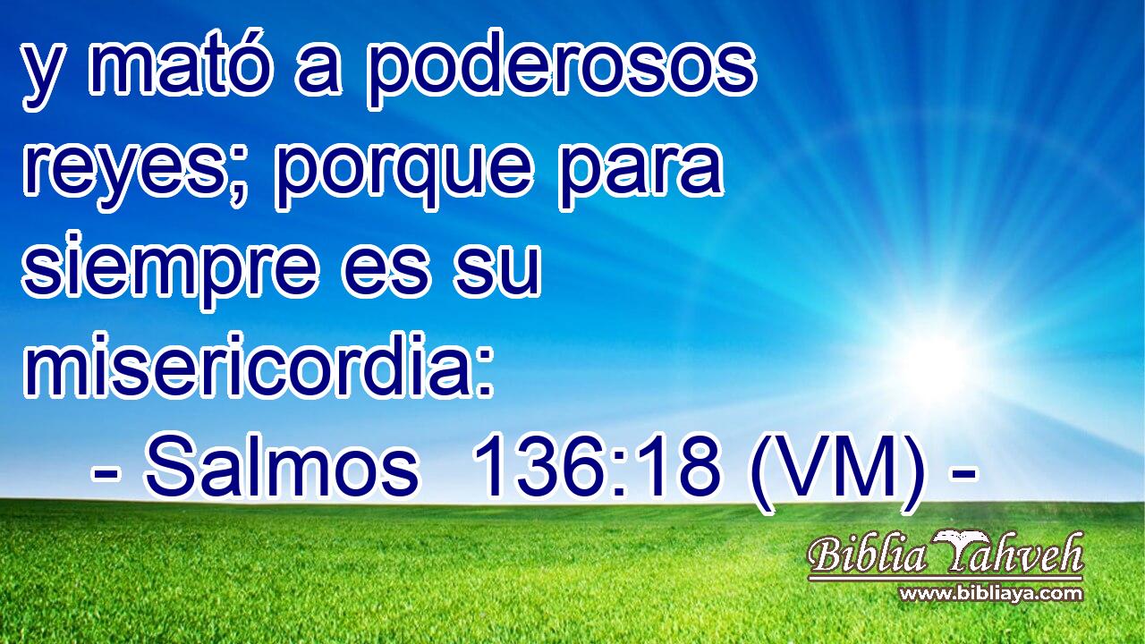  y mató a poderosos reyes; porque para siempre es su misericordia: 
