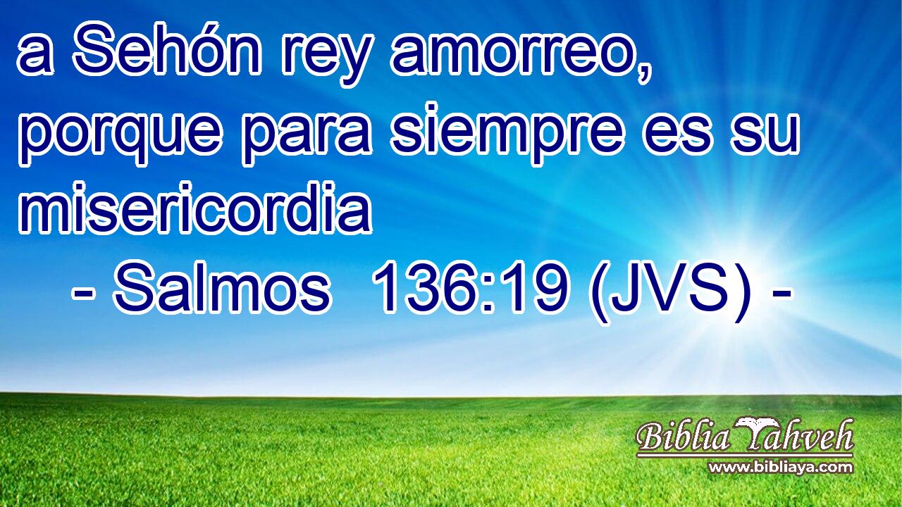 a Sehón rey amorreo, porque para siempre es su misericordia