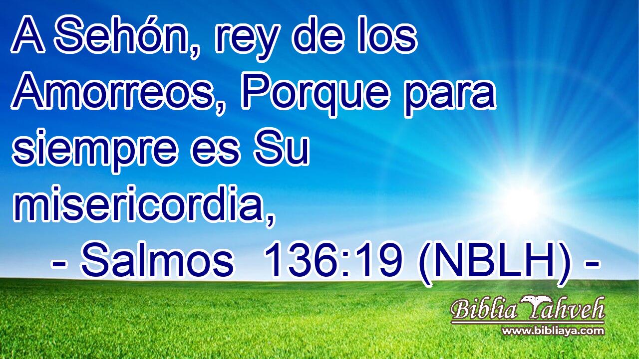  A Sehón, rey de los Amorreos, Porque para siempre es Su misericordia, 