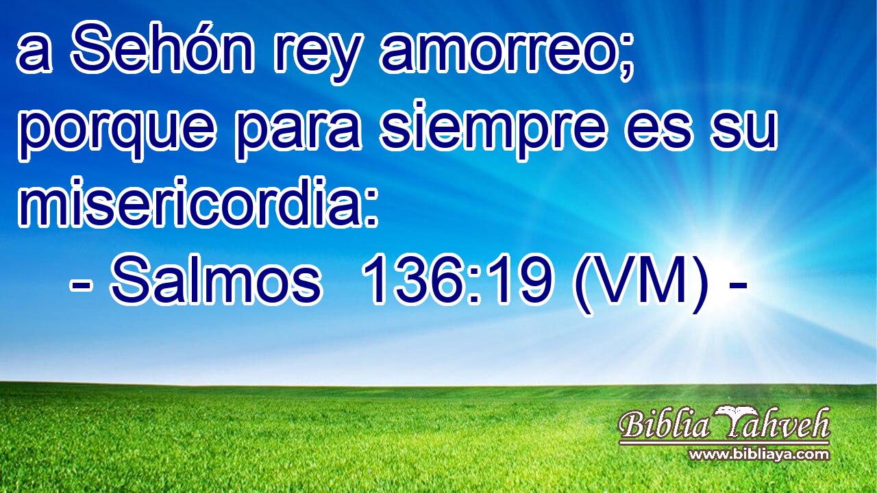  a Sehón rey amorreo; porque para siempre es su misericordia: 