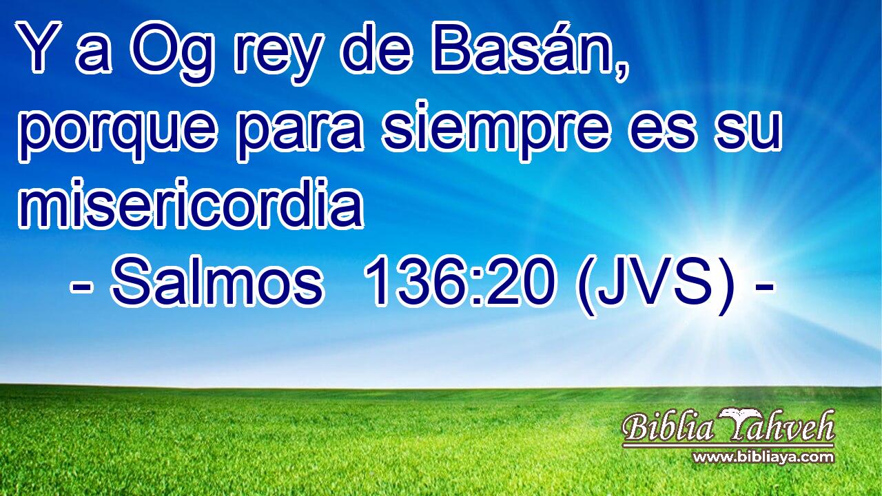 Y a Og rey de Basán, porque para siempre es su misericordia
