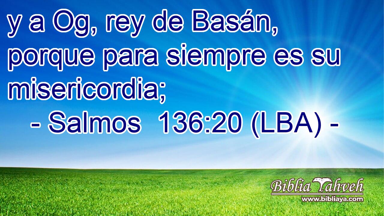 y a Og, rey de Basán, porque para siempre es su misericordia;