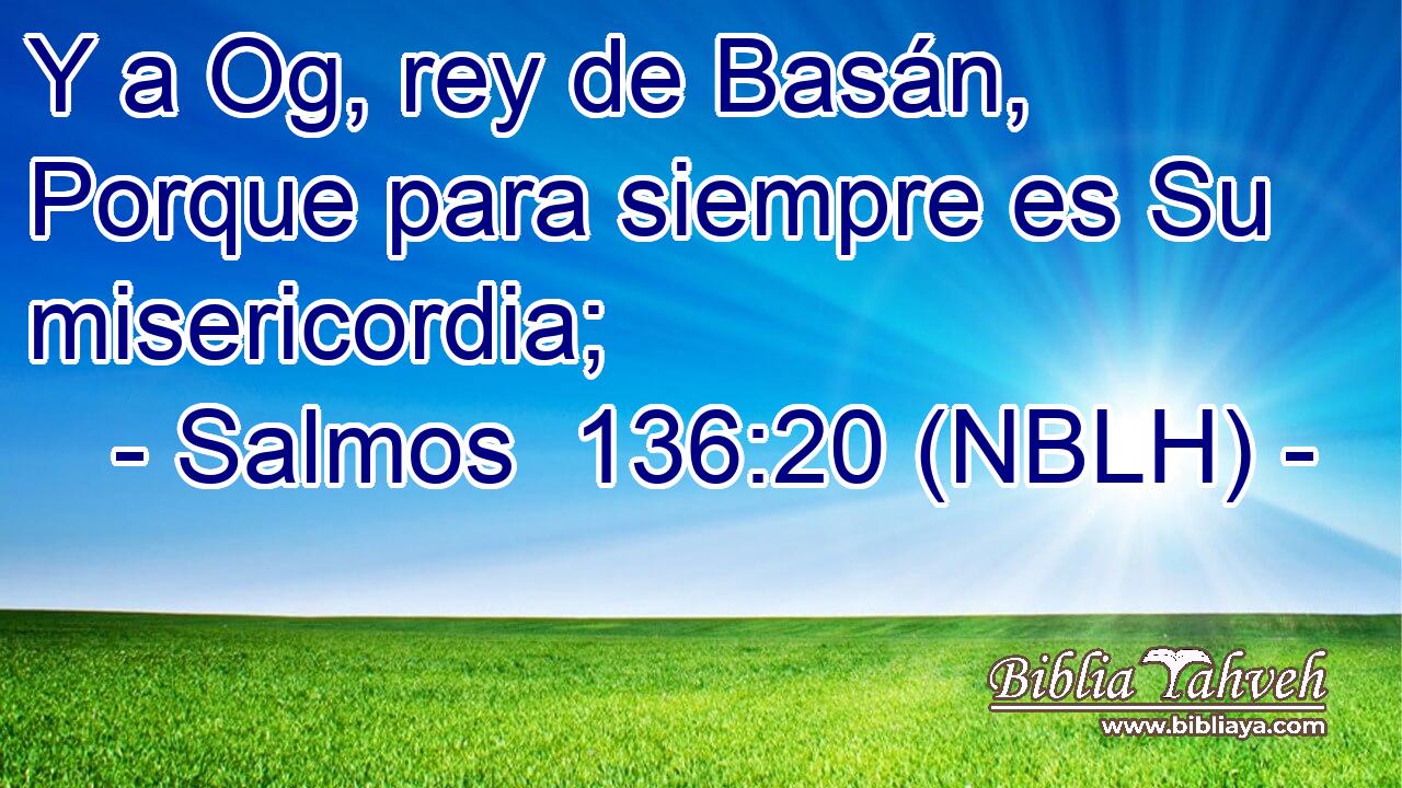  Y a Og, rey de Basán, Porque para siempre es Su misericordia; 