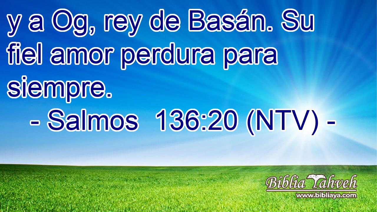 y a Og, rey de Basán. Su fiel amor perdura para siempre.