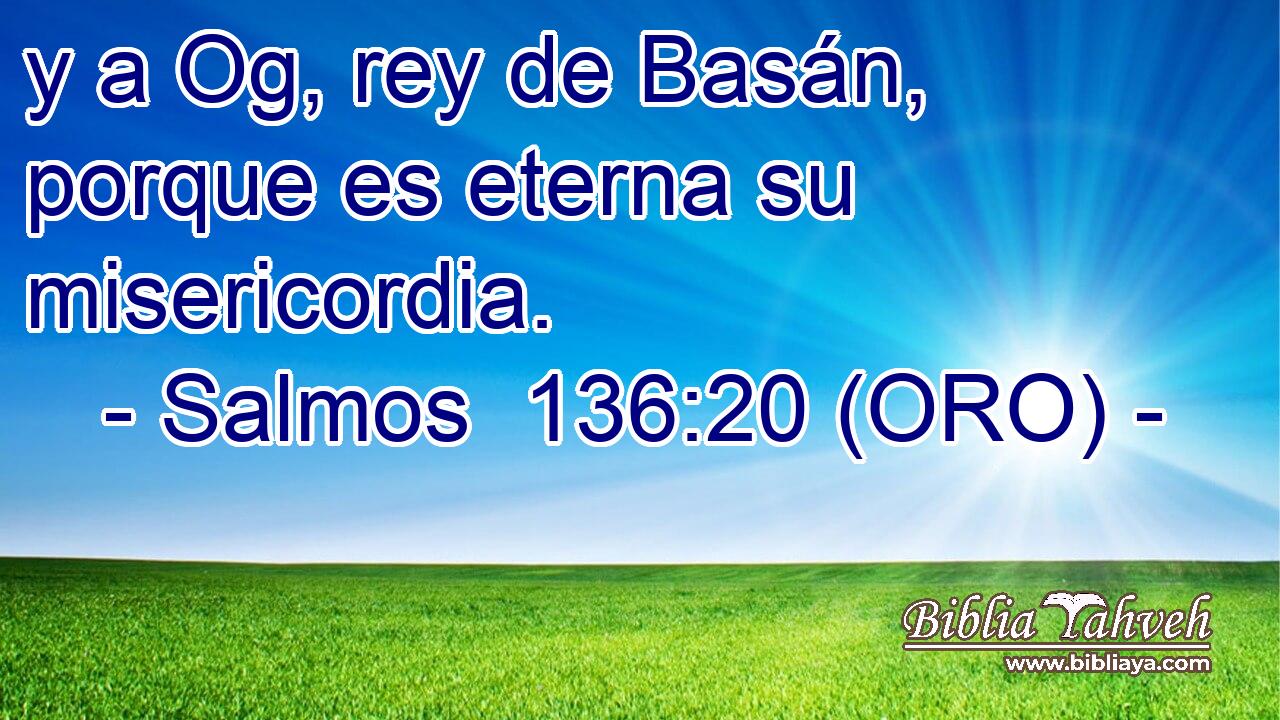  y a Og, rey de Basán, porque es eterna su misericordia. 