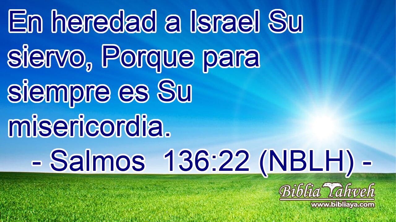  En heredad a Israel Su siervo, Porque para siempre es Su misericordia. 