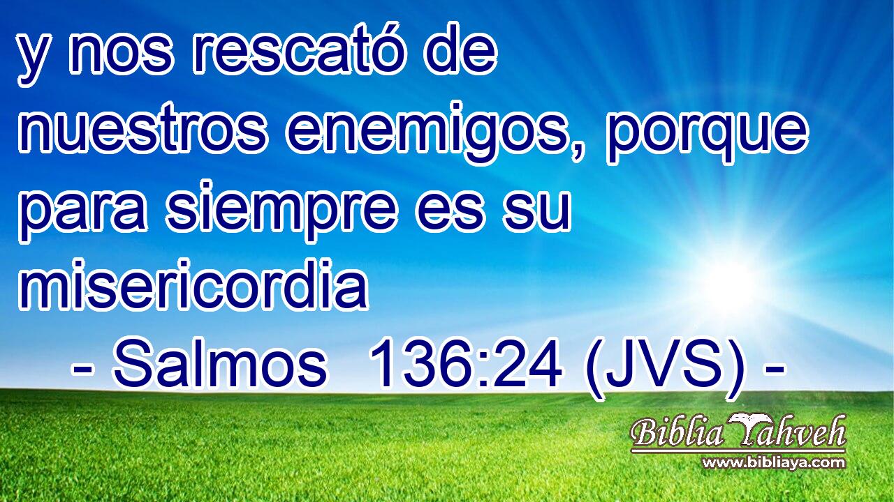 y nos rescató de nuestros enemigos, porque para siempre es su misericordia