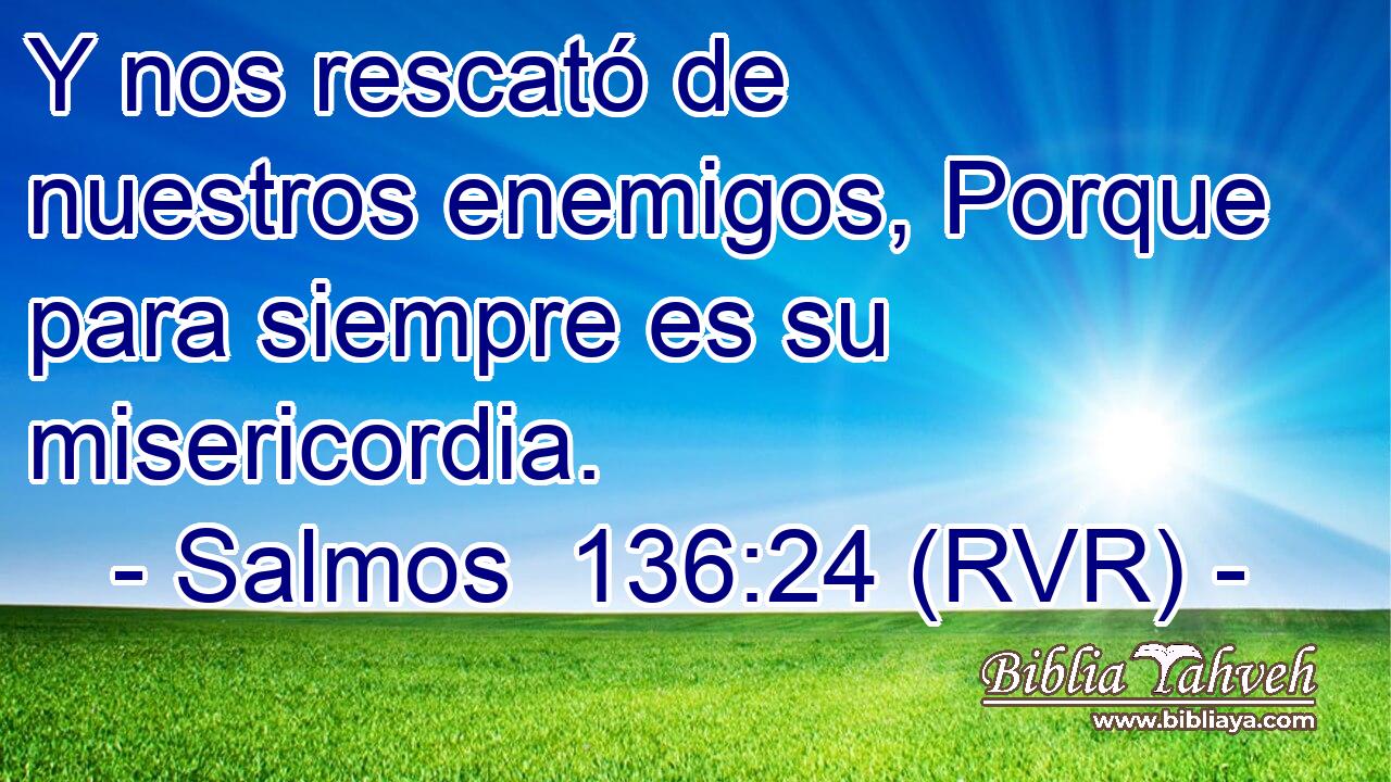 Y nos rescató de nuestros enemigos, Porque para siempre es su misericordia.