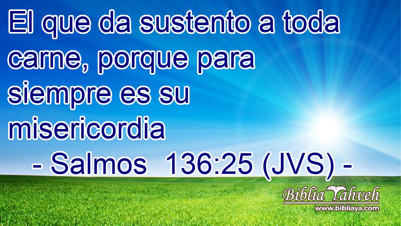 El que da sustento a toda carne, porque para siempre es su misericordia