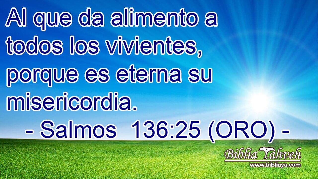  Al que da alimento a todos los vivientes, porque es eterna su misericordia. 