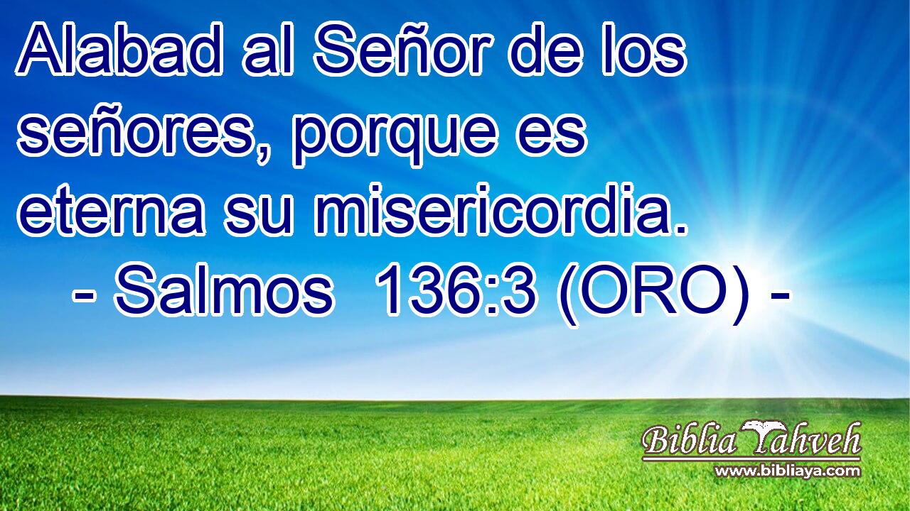  Alabad al Señor de los señores, porque es eterna su misericordia. 