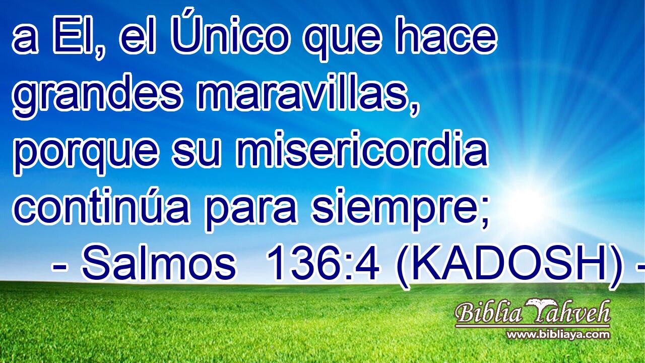  a El, el Único que hace grandes maravillas, porque su misericordia continúa para siempre; 