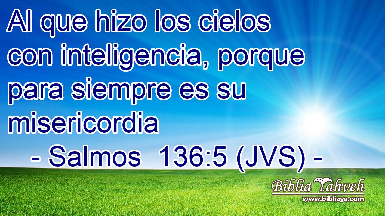 Al que hizo los cielos con inteligencia, porque para siempre es su misericordia