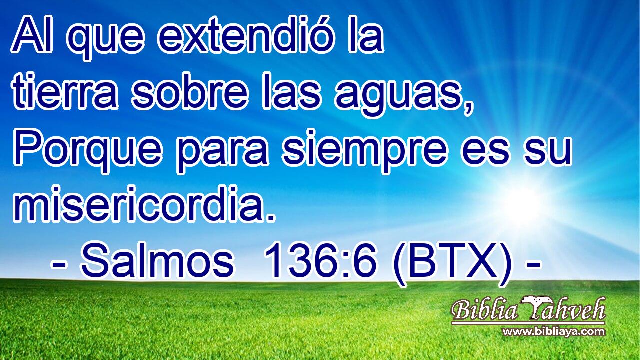 Al que extendió la tierra sobre las aguas, Porque para siempre es su misericordia.