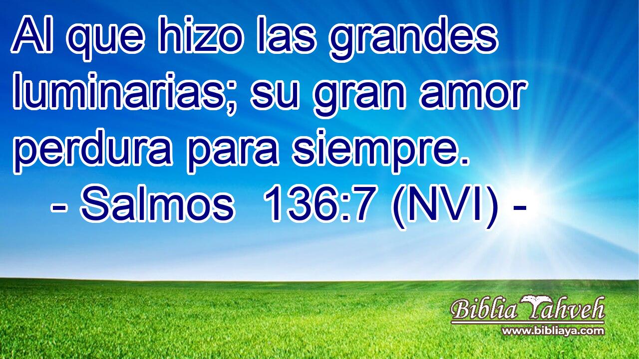  Al que hizo las grandes luminarias; su gran amor perdura para siempre. 