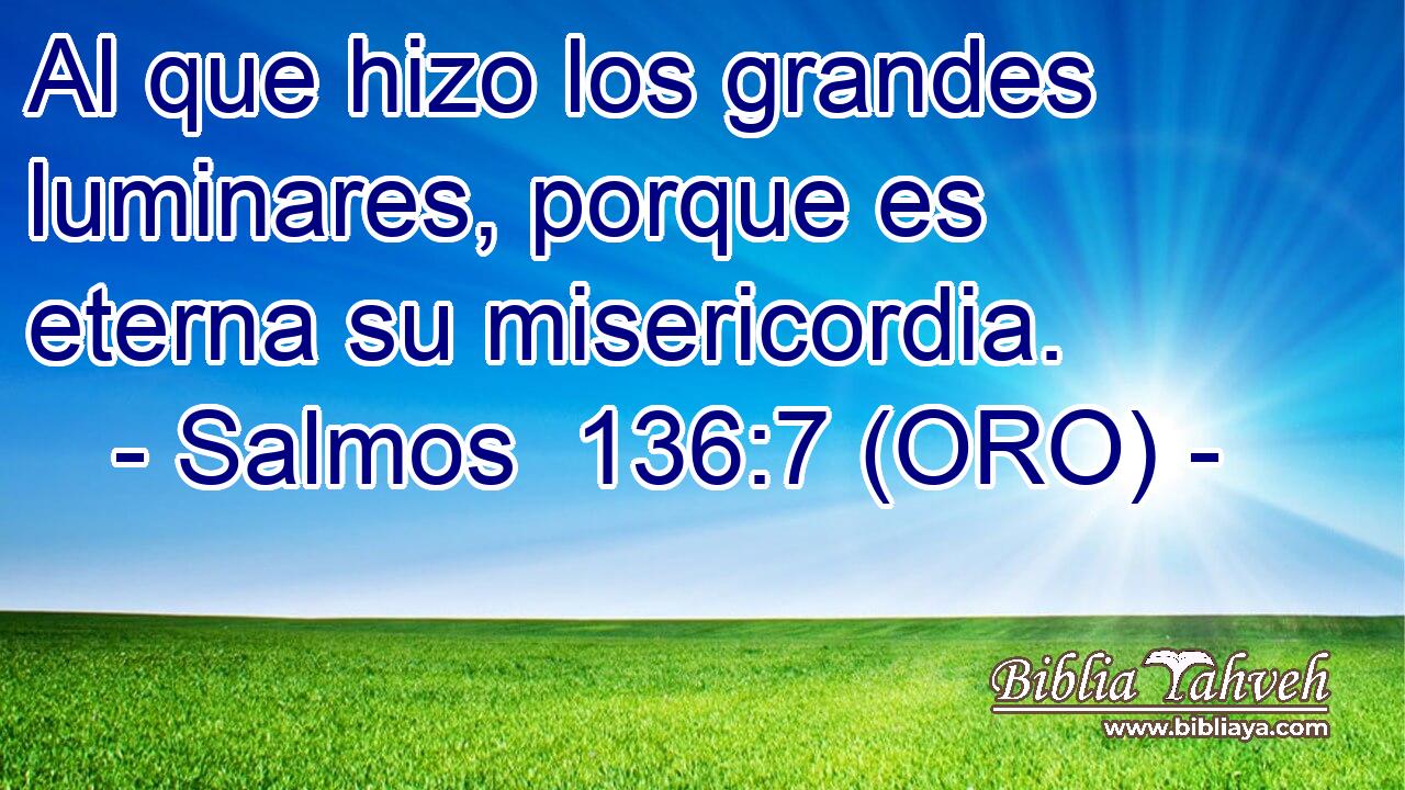  Al que hizo los grandes luminares, porque es eterna su misericordia. 