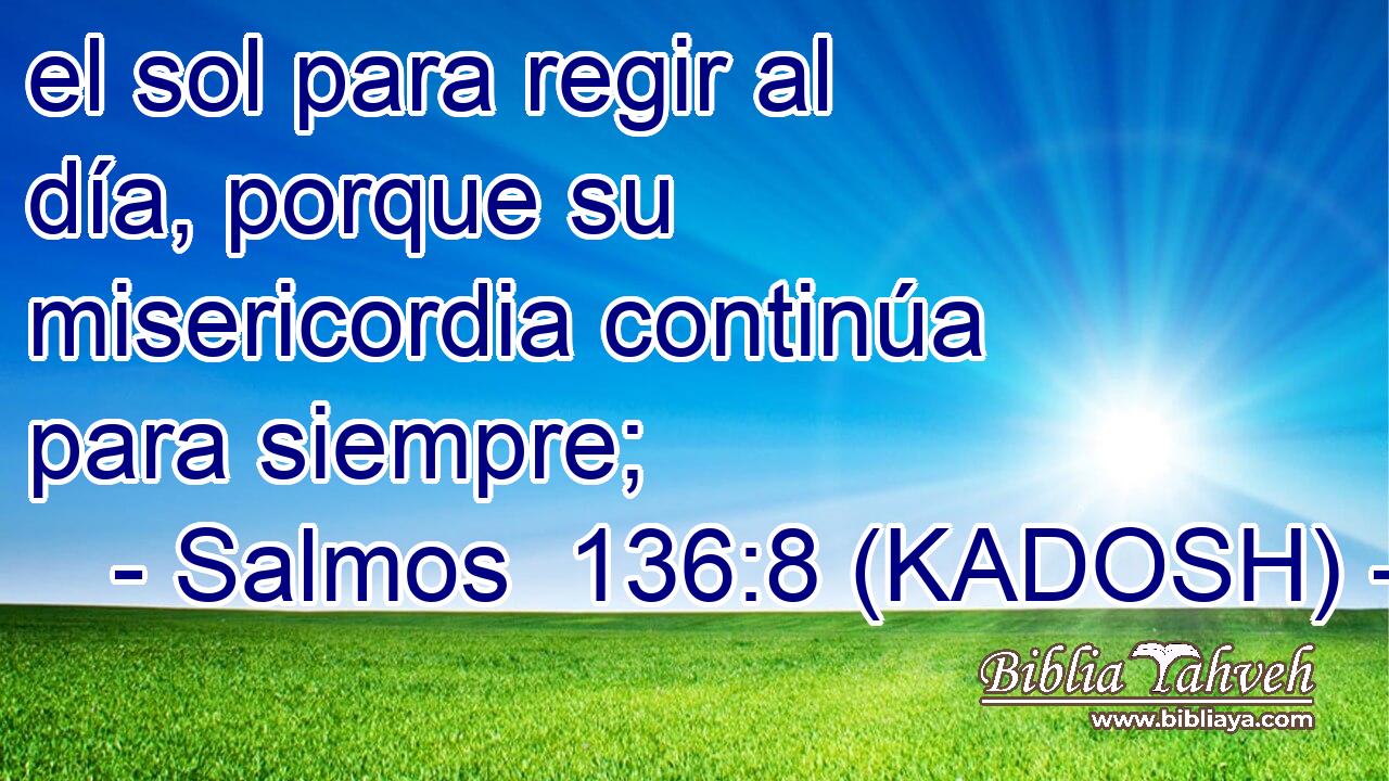  el sol para regir al día, porque su misericordia continúa para siempre; 