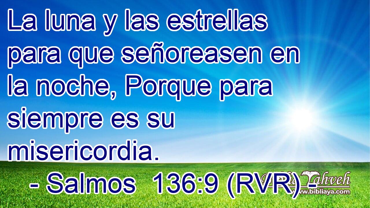 La luna y las estrellas para que señoreasen en la noche, Porque para siempre es su misericordia.