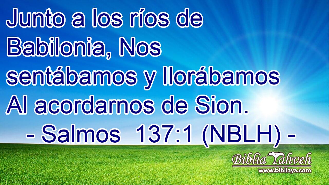  Junto a los ríos de Babilonia, Nos sentábamos y llorábamos Al acordarnos de Sion. 