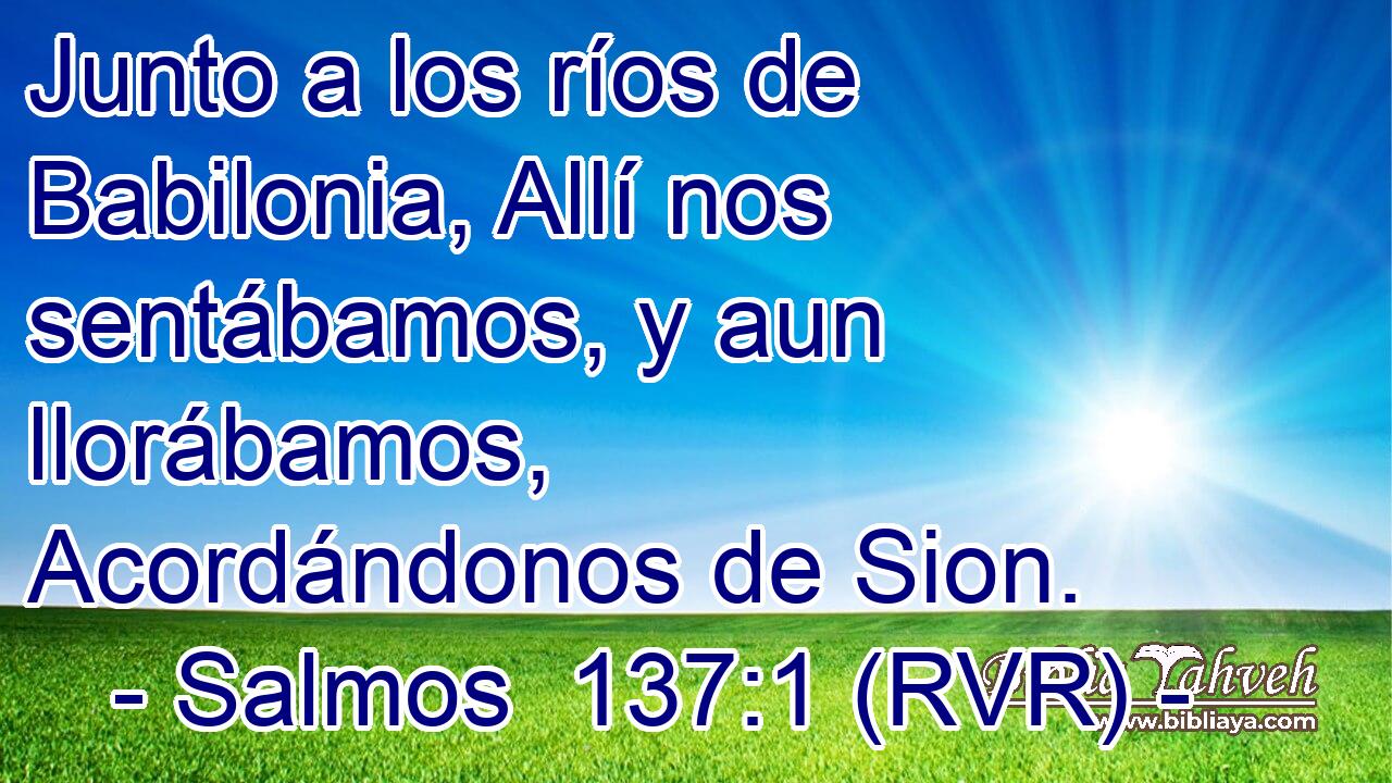 Junto a los ríos de Babilonia, Allí nos sentábamos, y aun llorábamos, Acordándonos de Sion.