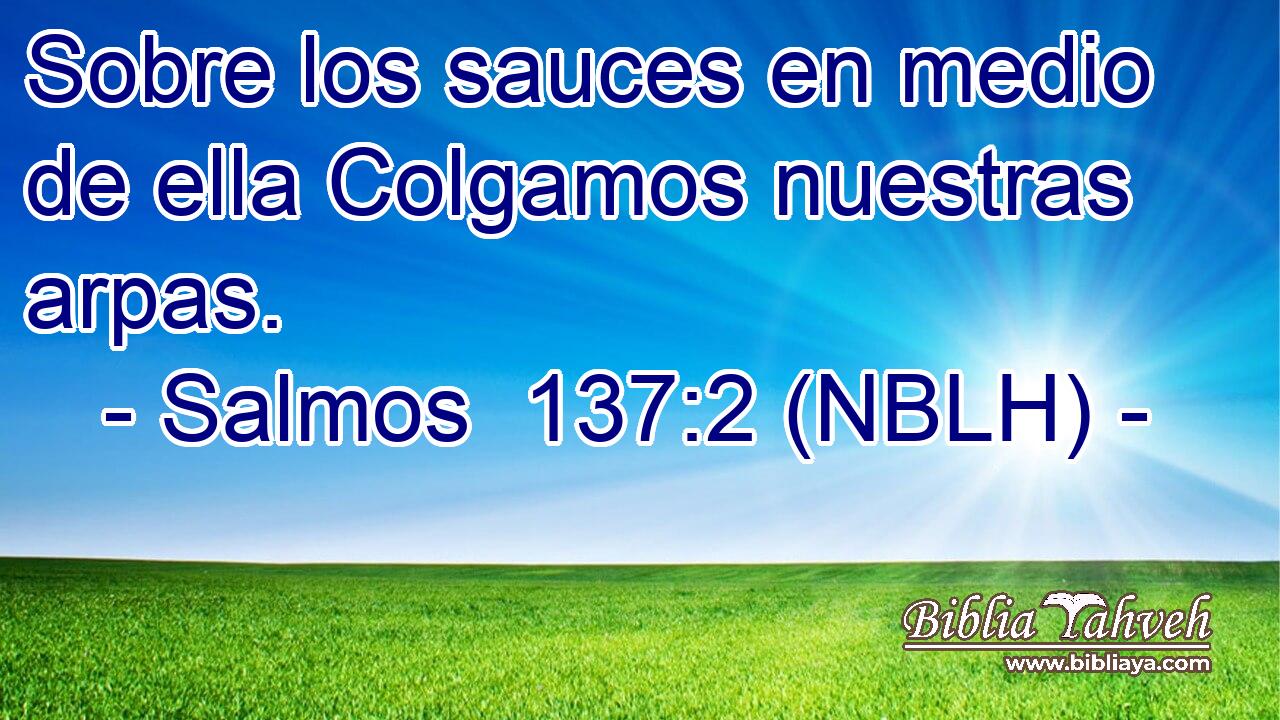  Sobre los sauces en medio de ella Colgamos nuestras arpas. 