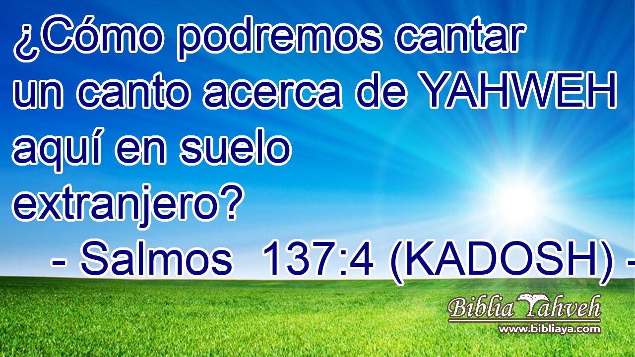 ¿Cómo podremos cantar un canto acerca de YAHWEH aquí en suelo extranjero? 