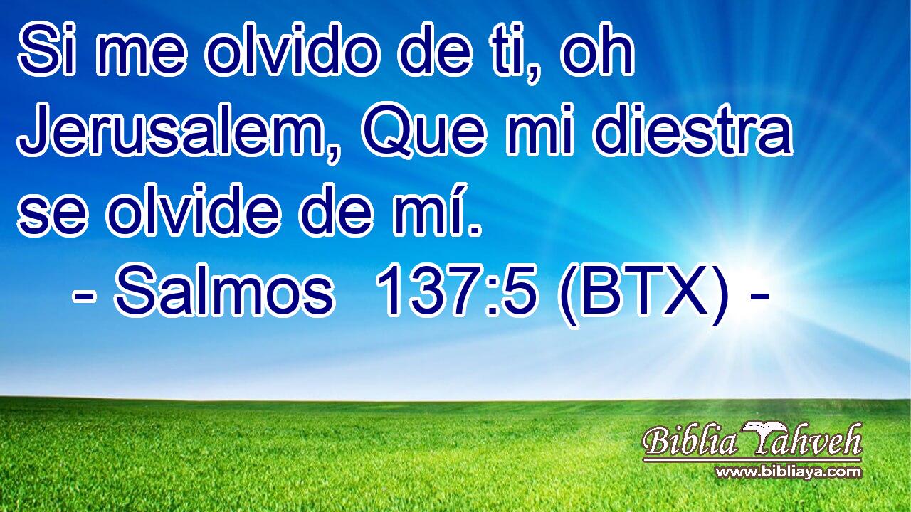 Si me olvido de ti, oh Jerusalem, Que mi diestra se olvide de mí.