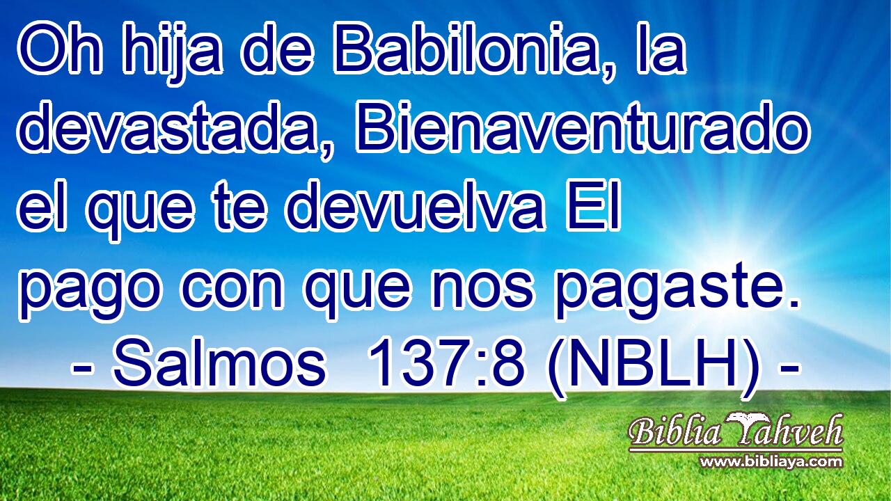  Oh hija de Babilonia, la devastada, Bienaventurado el que te devuelva El pago con que nos pagaste. 