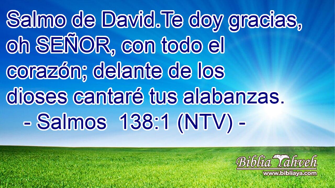 Salmo de David.Te doy gracias, oh SEÑOR, con todo el corazón; delante de los dioses cantaré tus alabanzas.
