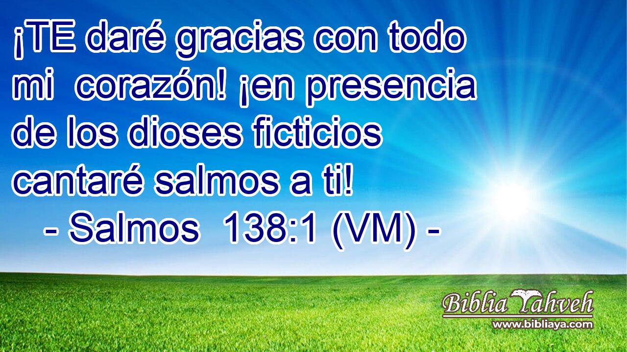  ¡TE daré gracias con todo mi  corazón! ¡en presencia de los dioses ficticios cantaré salmos a ti! 