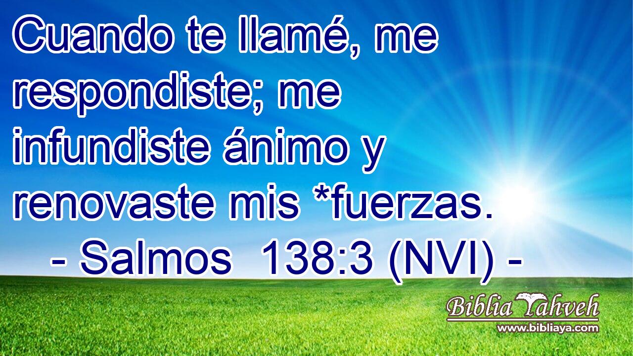  Cuando te llamé, me respondiste; me infundiste ánimo y renovaste mis *fuerzas. 
